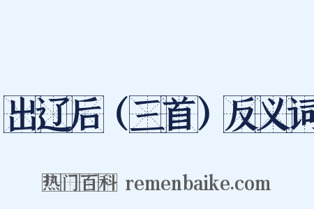 出辽后（三首）反义词是什么意思的图片